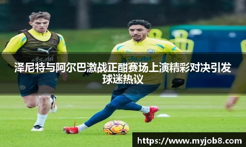 泽尼特与阿尔巴激战正酣赛场上演精彩对决引发球迷热议